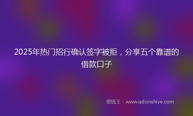 2025年热门招行确认签字被拒，分享五个靠谱的借款口子