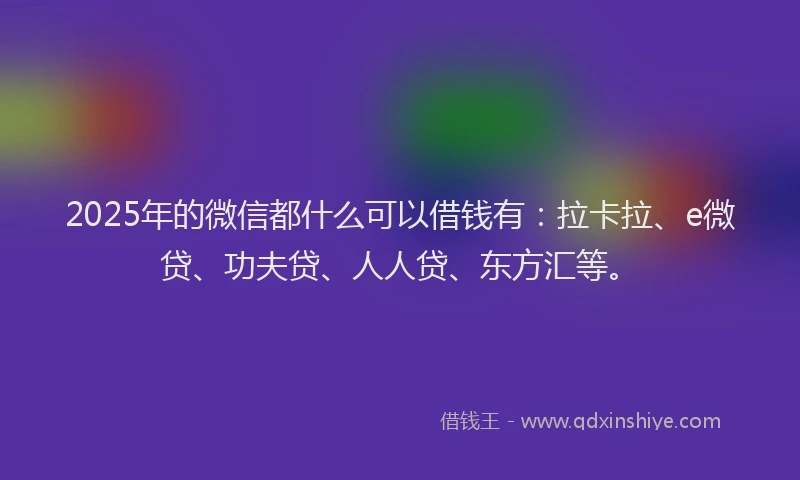 2025年的微信都什么可以借钱有：拉卡拉、e微贷、功夫贷、人人贷、东方汇等。