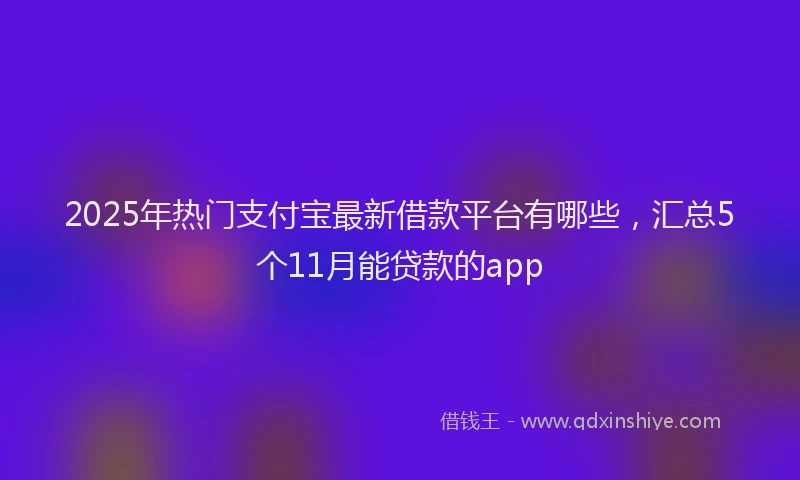 2025年热门支付宝最新借款平台有哪些，汇总5个11月能贷款的app