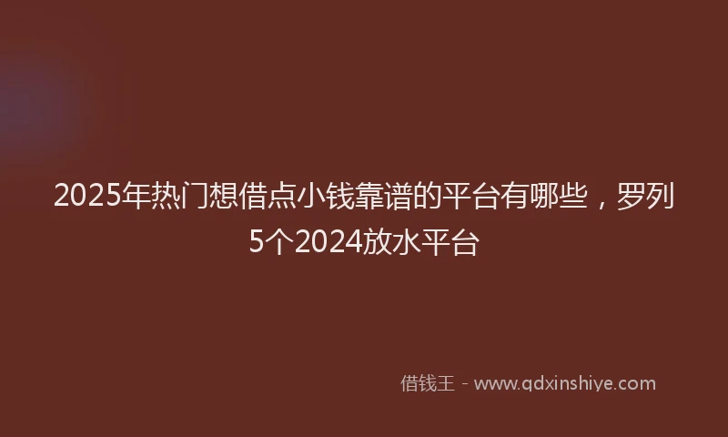 2025年热门想借点小钱靠谱的平台有哪些，罗列5个2024放水平台
