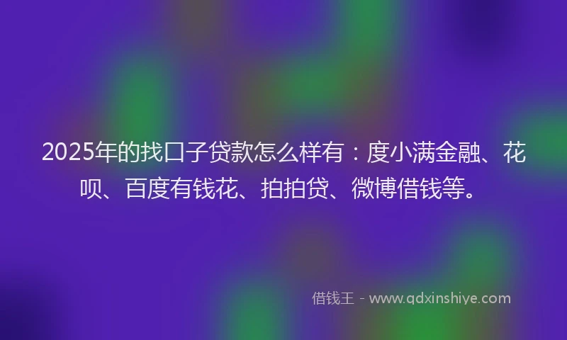 2025年的找口子贷款怎么样有：度小满金融、花呗、百度有钱花、拍拍贷、微博借钱等。