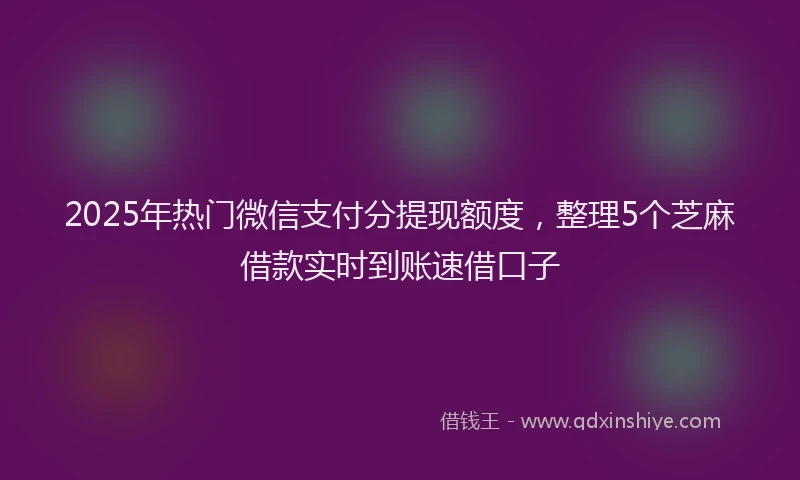 2025年热门微信支付分提现额度，整理5个芝麻借款实时到账速借口子