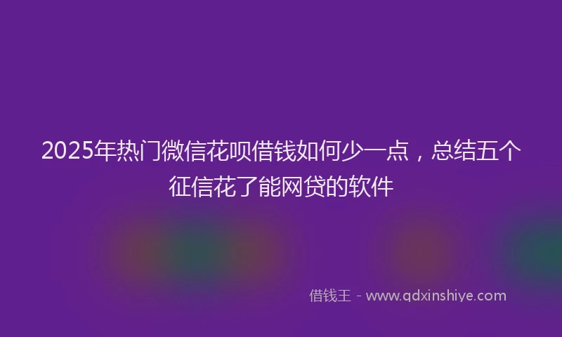 2025年热门微信花呗借钱如何少一点，总结五个征信花了能网贷的软件