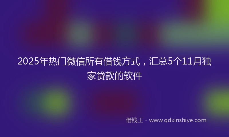 2025年热门微信所有借钱方式，汇总5个11月独家贷款的软件