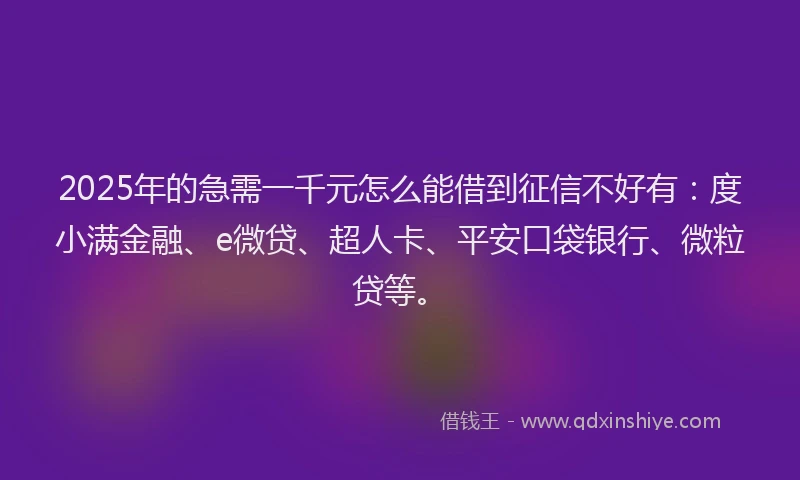 2025年的急需一千元怎么能借到征信不好有：度小满金融、e微贷、超人卡、平安口袋银行、微粒贷等。