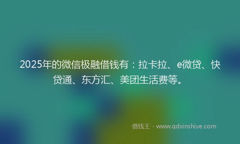 2025年的微信极融借钱有：拉卡拉、e微贷、快贷通、东方汇、美团生活费等。