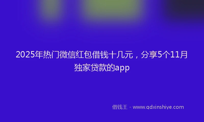 2025年热门微信红包借钱十几元，分享5个11月独家贷款的app