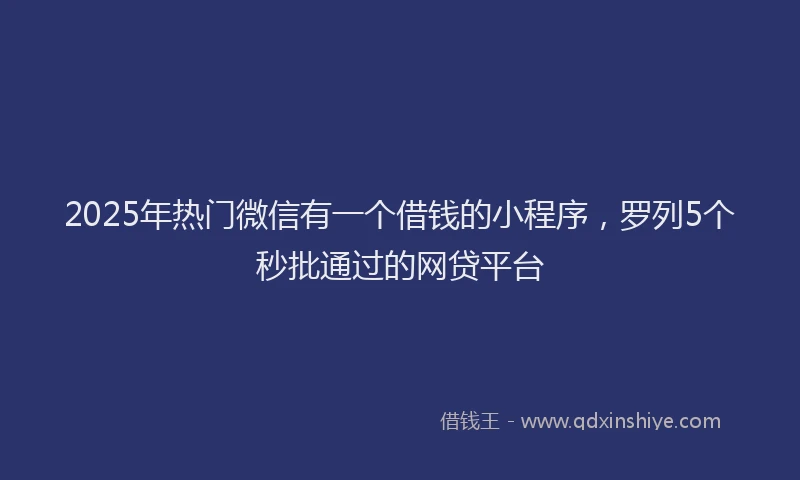 2025年热门微信有一个借钱的小程序，罗列5个秒批通过的网贷平台