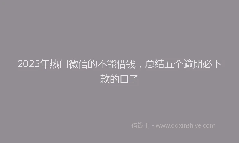 2025年热门微信的不能借钱，总结五个逾期必下款的口子