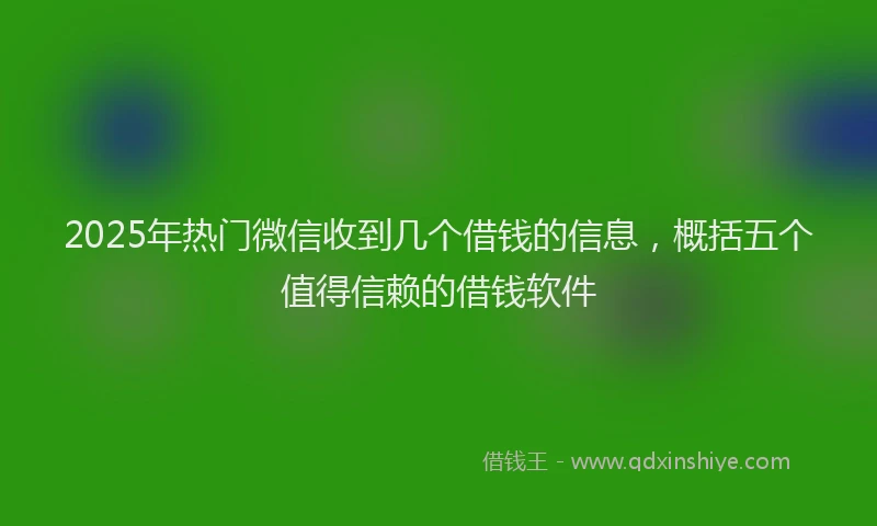 2025年热门微信收到几个借钱的信息，概括五个值得信赖的借钱软件