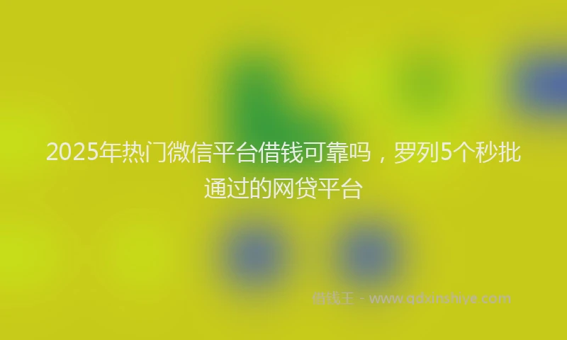 2025年热门微信平台借钱可靠吗，罗列5个秒批通过的网贷平台