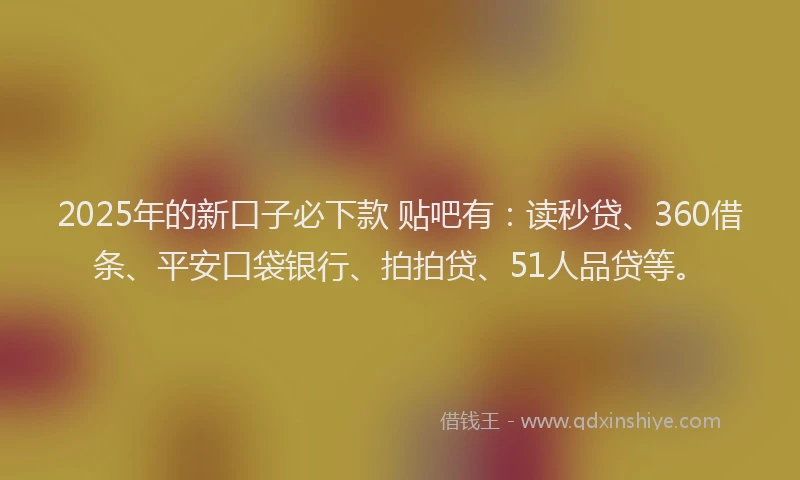 2025年的新口子必下款 贴吧有：读秒贷、360借条、平安口袋银行、拍拍贷、51人品贷等。