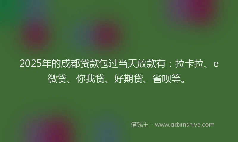 2025年的成都贷款包过当天放款有：拉卡拉、e微贷、你我贷、好期贷、省呗等。
