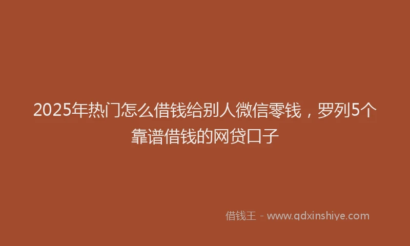 2025年热门怎么借钱给别人微信零钱，罗列5个靠谱借钱的网贷口子