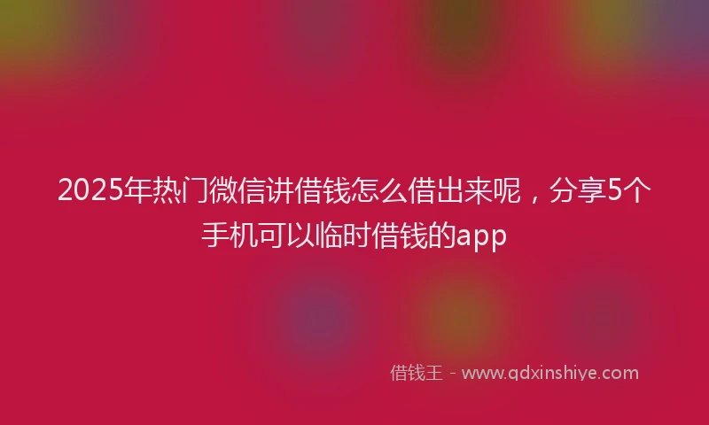 2025年热门微信讲借钱怎么借出来呢，分享5个手机可以临时借钱的app