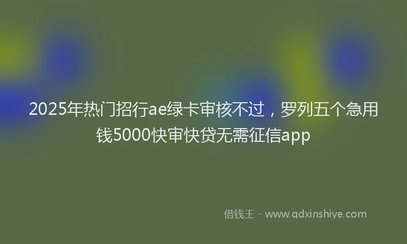 2025年热门招行ae绿卡审核不过，罗列五个急用钱5000快审快贷无需征信app