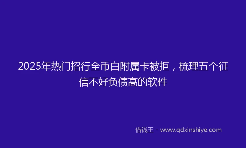 2025年热门招行全币白附属卡被拒，梳理五个征信不好负债高的软件
