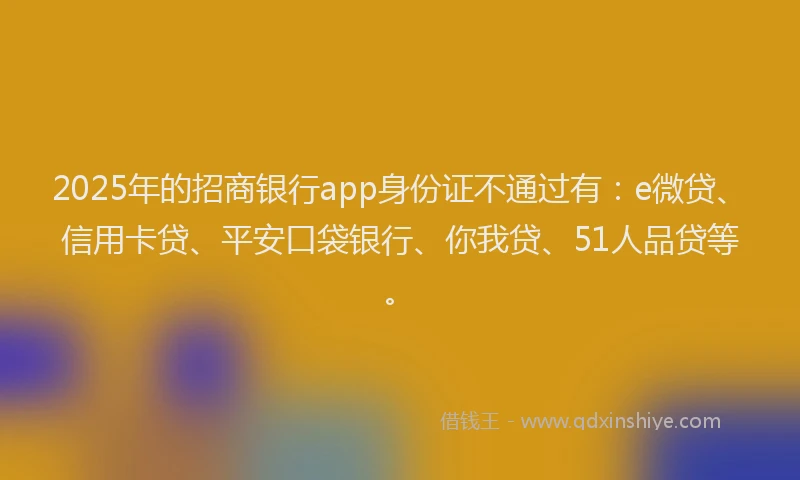 2025年的招商银行app身份证不通过有：e微贷、信用卡贷、平安口袋银行、你我贷、51人品贷等。