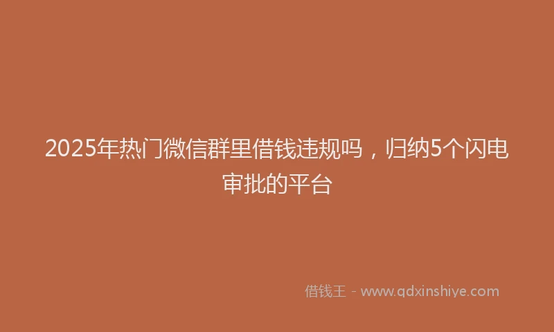 2025年热门微信群里借钱违规吗，归纳5个闪电审批的平台