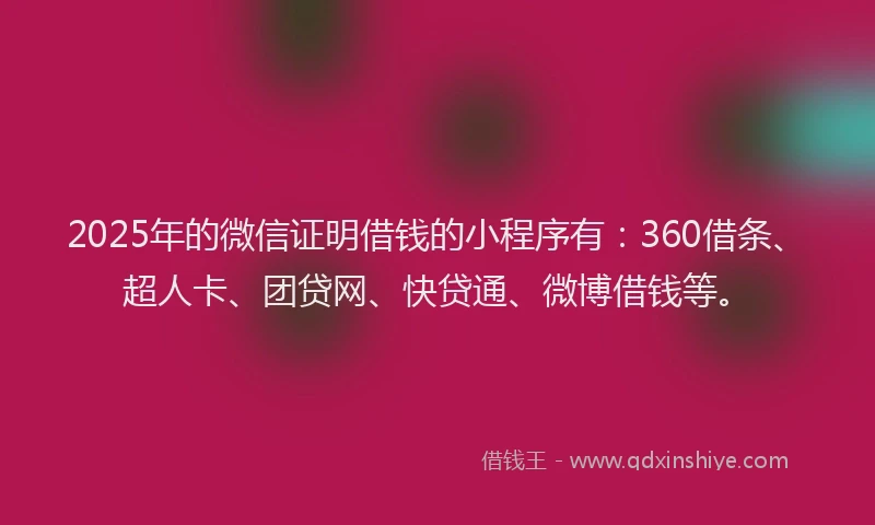 2025年的微信证明借钱的小程序有：360借条、超人卡、团贷网、快贷通、微博借钱等。