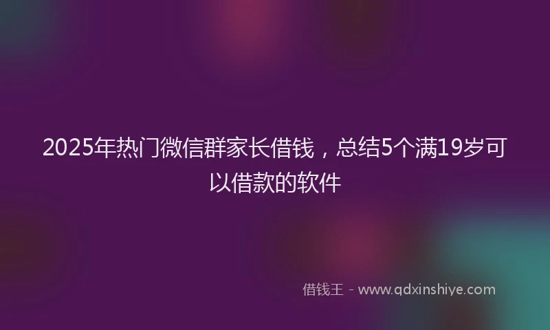 2025年热门微信群家长借钱，总结5个满19岁可以借款的软件