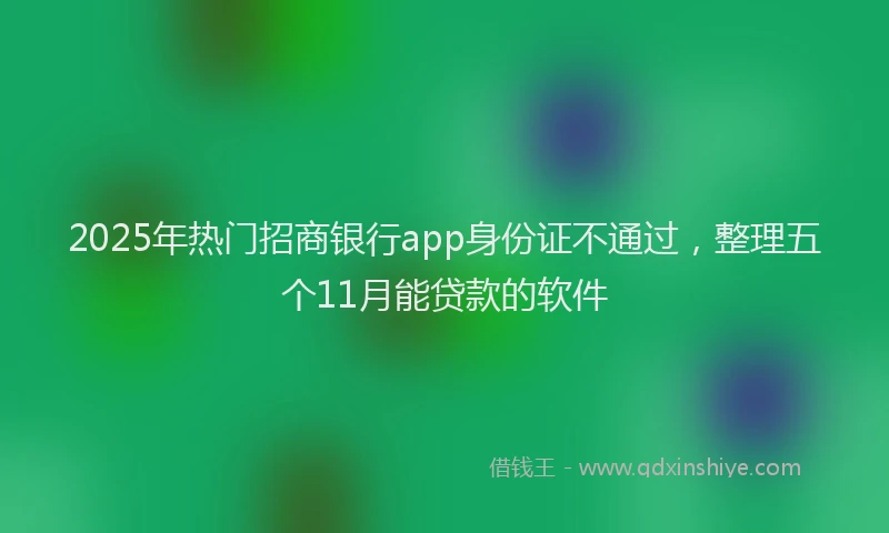 2025年热门招商银行app身份证不通过，整理五个11月能贷款的软件