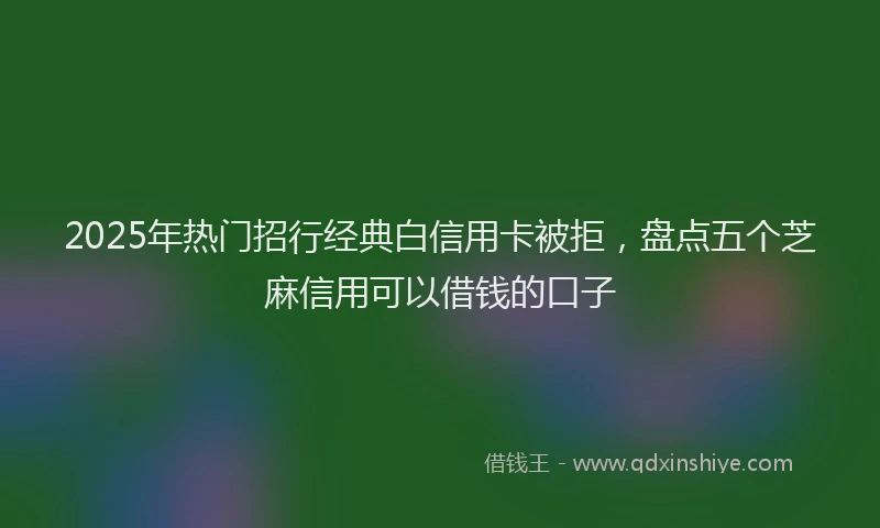 2025年热门招行经典白信用卡被拒，盘点五个芝麻信用可以借钱的口子
