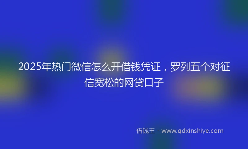2025年热门微信怎么开借钱凭证，罗列五个对征信宽松的网贷口子