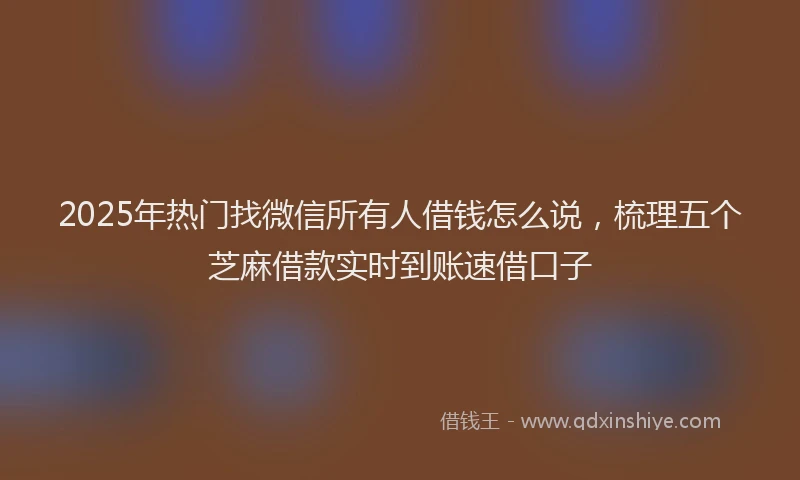 2025年热门找微信所有人借钱怎么说，梳理五个芝麻借款实时到账速借口子