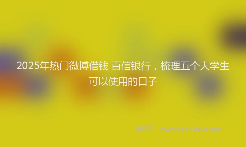 2025年热门微博借钱 百信银行，梳理五个大学生可以使用的口子