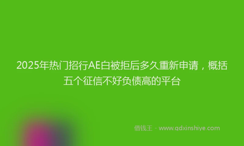 2025年热门招行AE白被拒后多久重新申请，概括五个征信不好负债高的平台