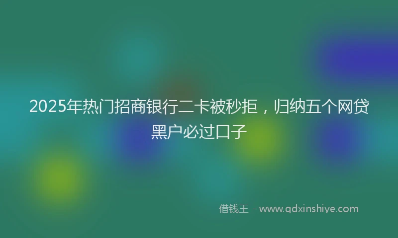 2025年热门招商银行二卡被秒拒，归纳五个网贷黑户必过口子