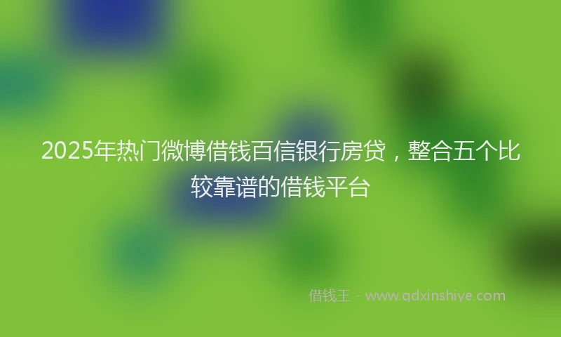 2025年热门微博借钱百信银行房贷，整合五个比较靠谱的借钱平台
