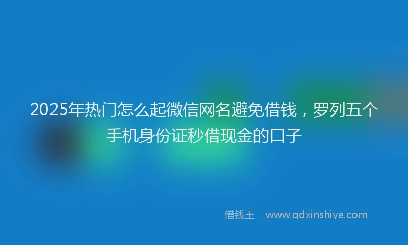 2025年热门怎么起微信网名避免借钱，罗列五个手机身份证秒借现金的口子