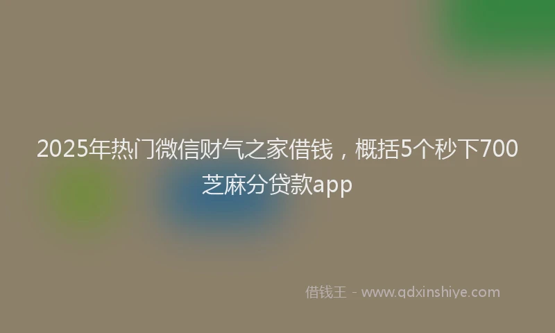 2025年热门微信财气之家借钱，概括5个秒下700芝麻分贷款app