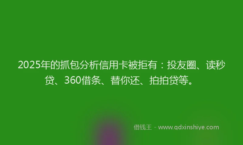 2025年的抓包分析信用卡被拒有：投友圈、读秒贷、360借条、替你还、拍拍贷等。