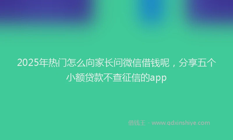2025年热门怎么向家长问微信借钱呢，分享五个小额贷款不查征信的app