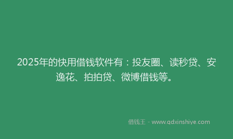 2025年的快用借钱软件有：投友圈、读秒贷、安逸花、拍拍贷、微博借钱等。