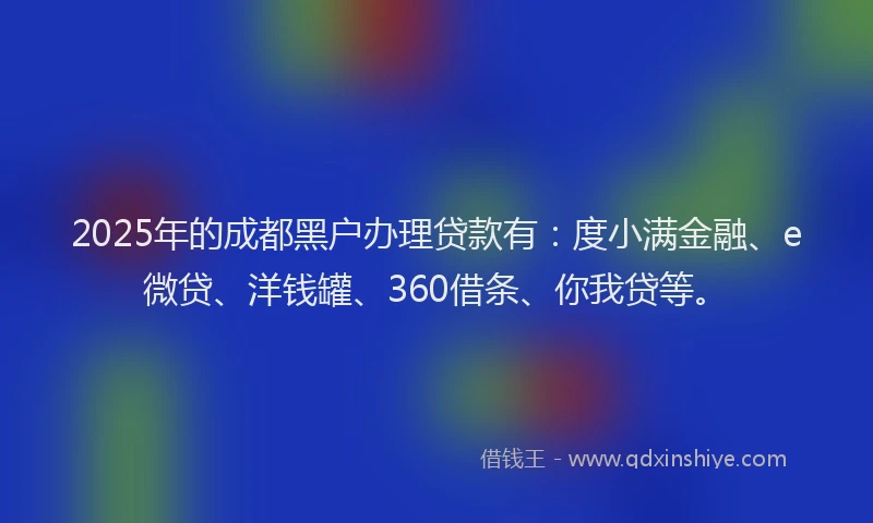 2025年的成都黑户办理贷款有：度小满金融、e微贷、洋钱罐、360借条、你我贷等。