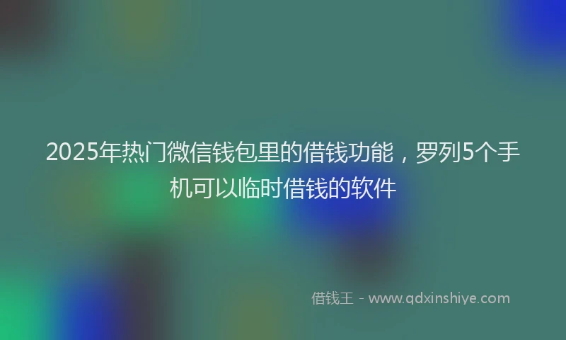 2025年热门微信钱包里的借钱功能，罗列5个手机可以临时借钱的软件