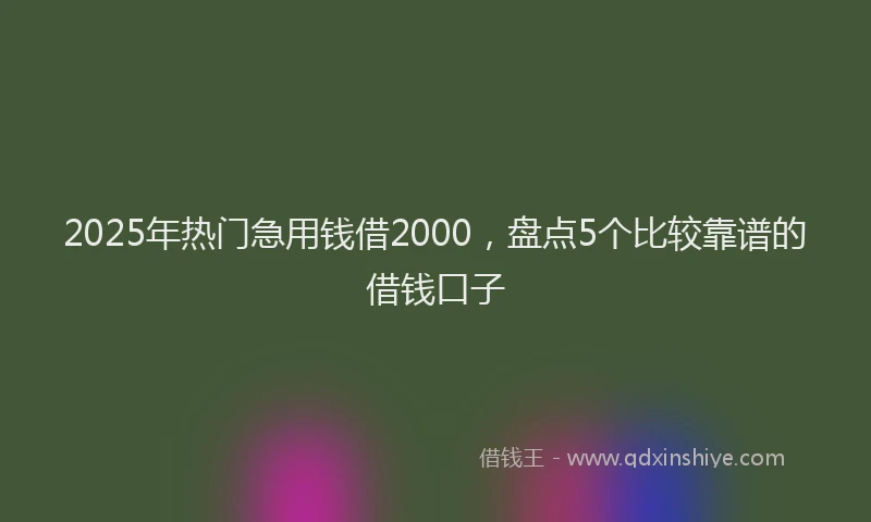 2025年热门急用钱借2000，盘点5个比较靠谱的借钱口子