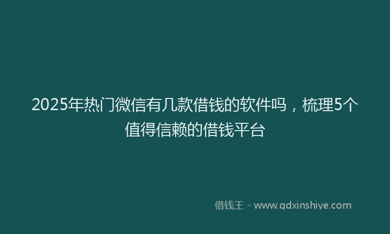 2025年热门微信有几款借钱的软件吗，梳理5个值得信赖的借钱平台