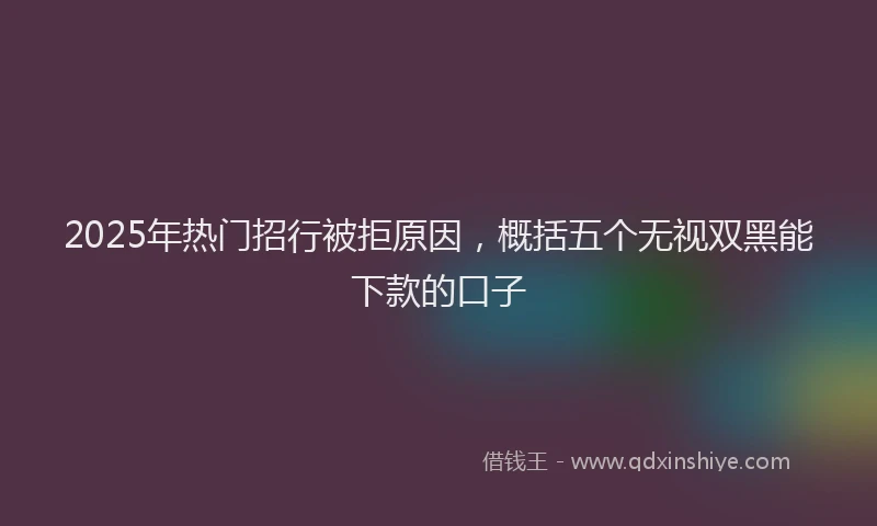 2025年热门招行被拒原因，概括五个无视双黑能下款的口子