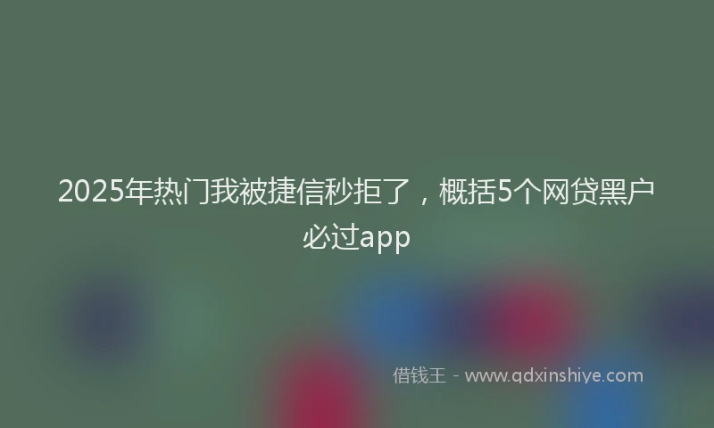 2025年热门我被捷信秒拒了，概括5个网贷黑户必过app