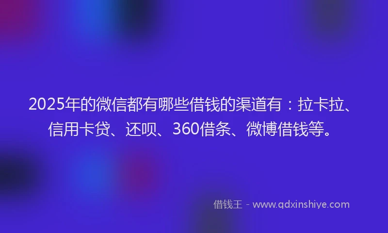 2025年的微信都有哪些借钱的渠道有：拉卡拉、信用卡贷、还呗、360借条、微博借钱等。