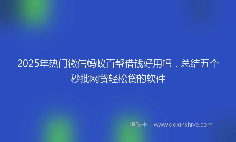 2025年热门微信蚂蚁百帮借钱好用吗，总结五个秒批网贷轻松贷的软件