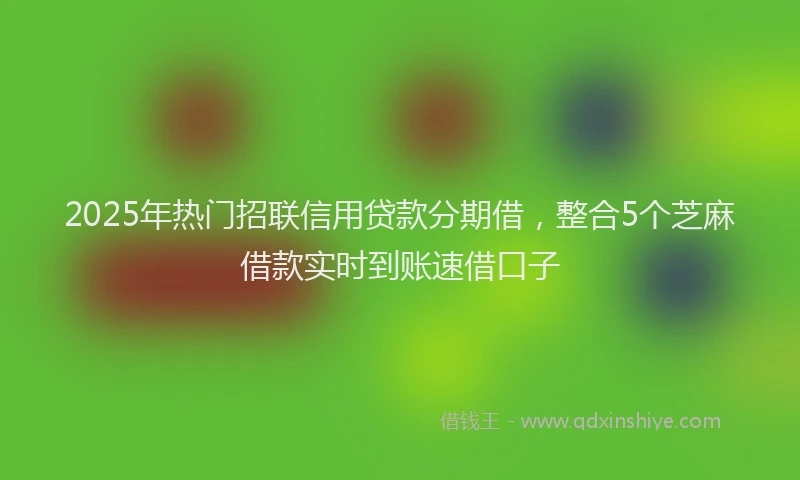 2025年热门招联信用贷款分期借，整合5个芝麻借款实时到账速借口子