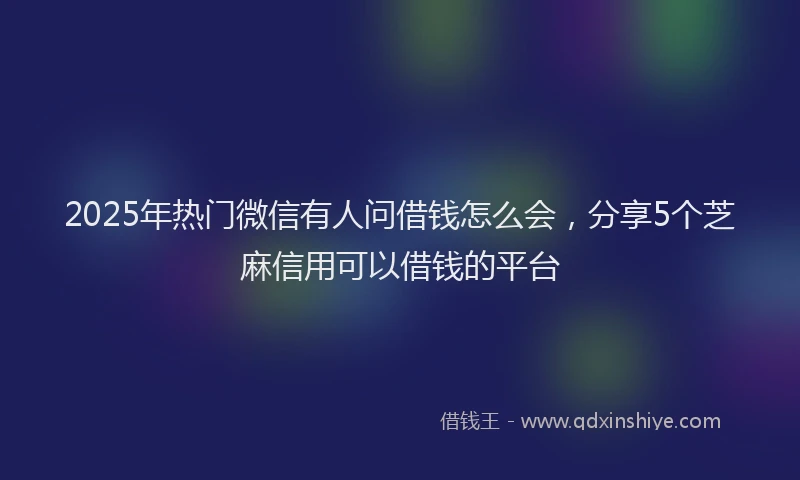 2025年热门微信有人问借钱怎么会，分享5个芝麻信用可以借钱的平台
