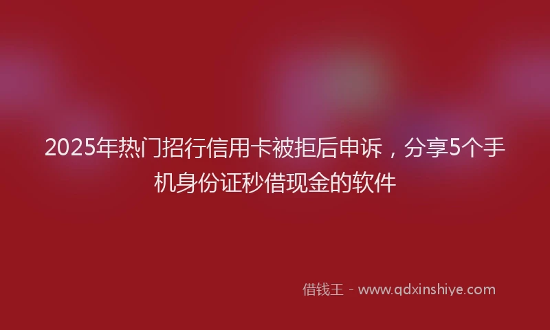 2025年热门招行信用卡被拒后申诉，分享5个手机身份证秒借现金的软件