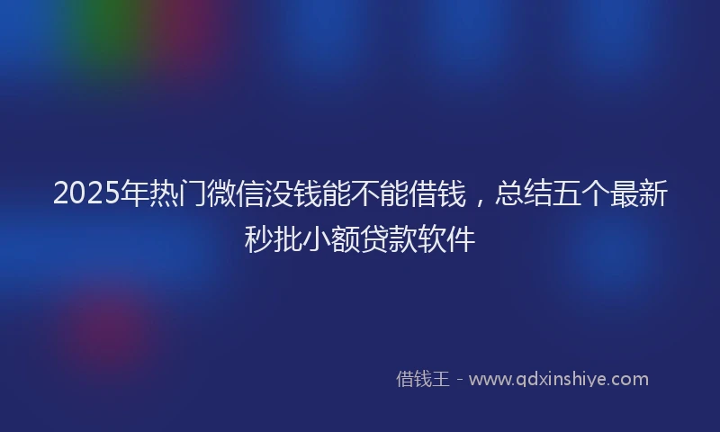 2025年热门微信没钱能不能借钱，总结五个最新秒批小额贷款软件
